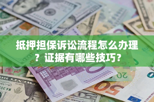 武汉抵押担保诉讼流程怎么办理？证据有哪些技巧？