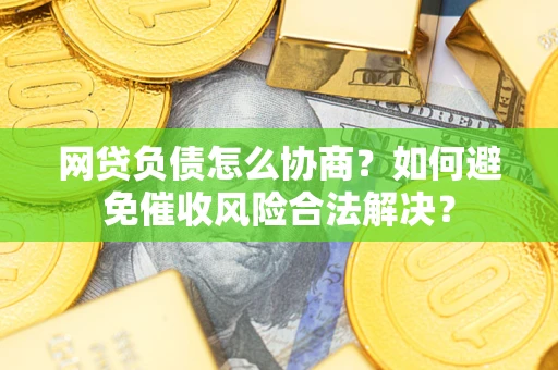 武汉网贷负债怎么协商？如何避免催收风险合法解决？