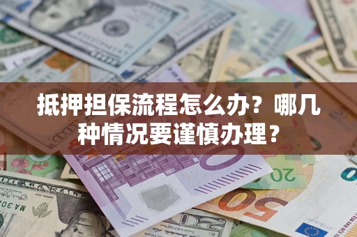 武汉抵押担保流程怎么办？哪几种情况要谨慎办理？