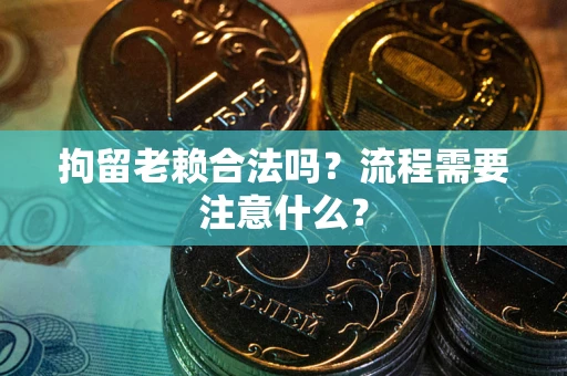 武汉拘留老赖合法吗？流程需要注意什么？