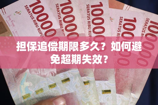 武汉担保追偿期限多久?如何避免超期失效? 武汉担保追偿期限多久?如何避免超期失效?