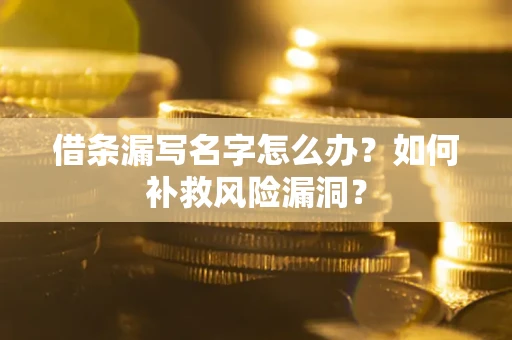 武汉借条漏写名字怎么办？如何补救风险漏洞？