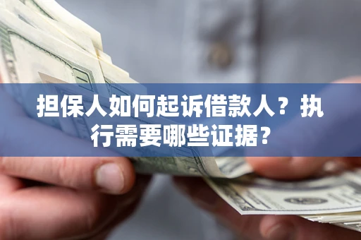 武汉担保人如何起诉借款人？执行需要哪些证据？