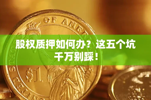 武汉股权质押如何办？这五个坑千万别踩！