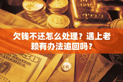 武汉欠钱不还怎么处理？遇上老赖有办法追回吗？