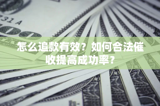 武汉怎么追款有效？如何合法催收提高成功率？