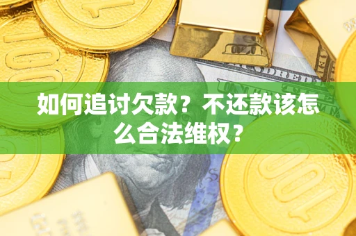 武汉如何追讨欠款？不还款该怎么合法维权？