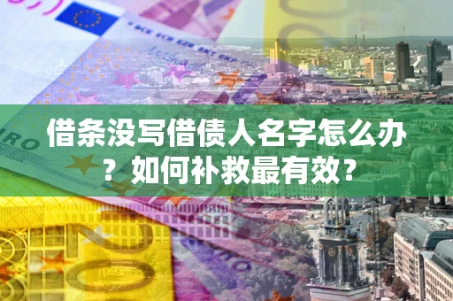 武汉借条没写借债人名字怎么办？如何补救最有效？