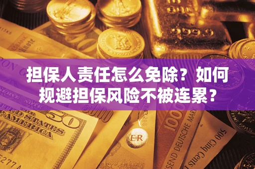 武汉担保人责任怎么免除？如何规避担保风险不被连累？