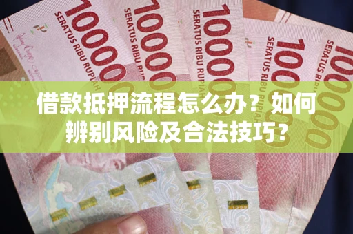武汉借款抵押流程怎么办？如何辨别风险及合法技巧？