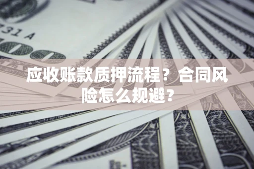 武汉应收账款质押流程？合同风险怎么规避？