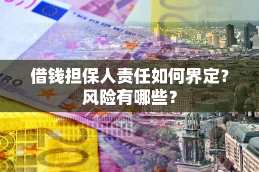 武汉借钱担保人责任如何界定?风险有哪些? 武汉借钱担保人责任如何界定?风险有哪些?