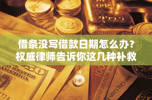 武汉借条没写借款日期怎么办？权威律师告诉你这几种补救方法！