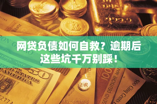 武汉网贷负债如何自救？逾期后这些坑千万别踩！