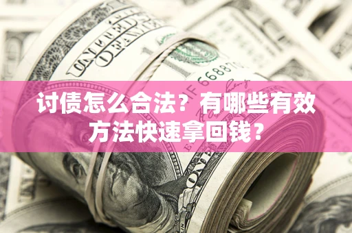 武汉讨债怎么合法？有哪些有效方法快速拿回钱？