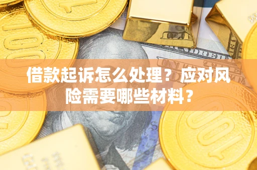 武汉借款起诉怎么处理？应对风险需要哪些材料？
