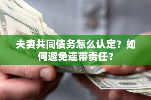 武汉夫妻共同债务怎么认定？如何避免连带责任？
