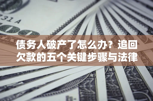 武汉债务人破产了怎么办？追回欠款的五个关键步骤与法律策略