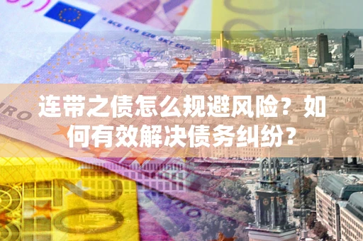 武汉连带之债怎么规避风险？如何有效解决债务纠纷？