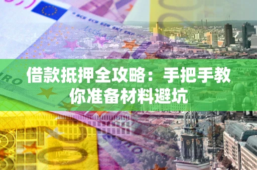 武汉借款抵押全攻略：手把手教你准备材料避坑