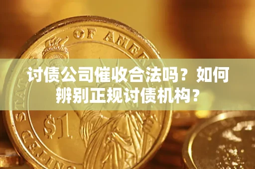 武汉讨债公司催收合法吗？如何辨别正规讨债机构？
