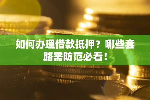 武汉如何办理借款抵押？哪些套路需防范必看！
