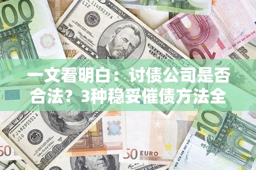 武汉一文看明白：讨债公司是否合法？3种稳妥催债方法全解析