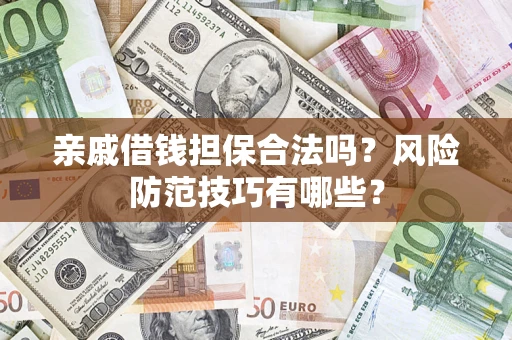 武汉亲戚借钱担保合法吗？风险防范技巧有哪些？