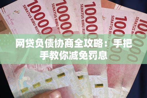 武汉网贷负债协商全攻略：手把手教你减免罚息