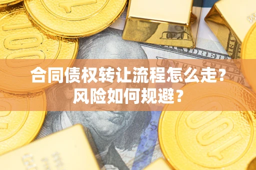 武汉合同债权转让流程怎么走？风险如何规避？