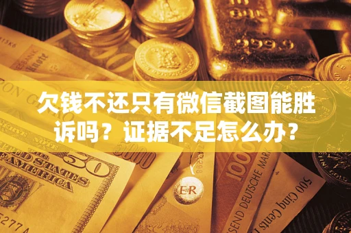武汉欠钱不还只有微信截图能胜诉吗？证据不足怎么办？