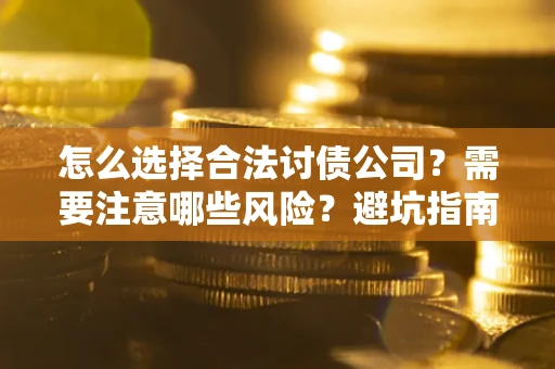 武汉怎么选择合法讨债公司？需要注意哪些风险？避坑指南来了！