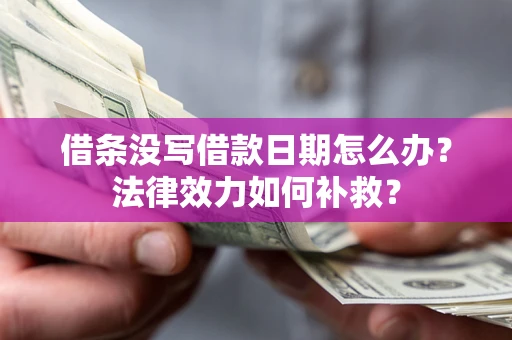 武汉借条没写借款日期怎么办?法律效力如何补救? 武汉借条没写借款日期怎么办?法律效力如何补救?