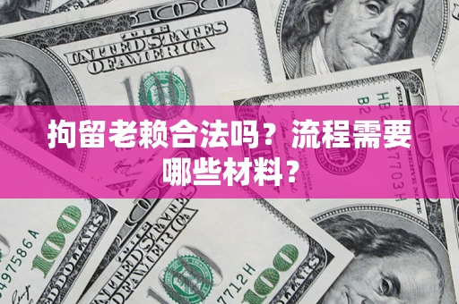 武汉拘留老赖合法吗？流程需要哪些材料？