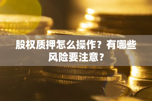 武汉股权质押怎么操作？有哪些风险要注意？