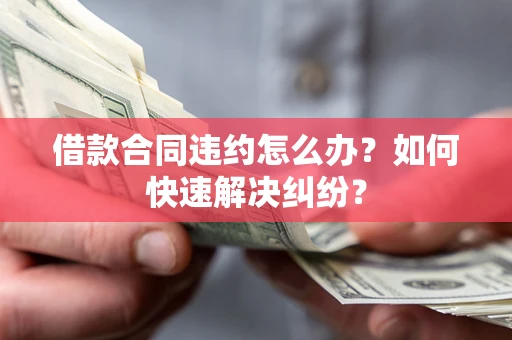 武汉借款合同违约怎么办？如何快速解决纠纷？