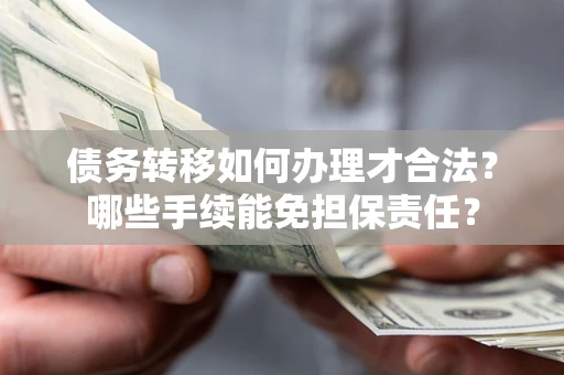 武汉债务转移如何办理才合法？哪些手续能免担保责任？