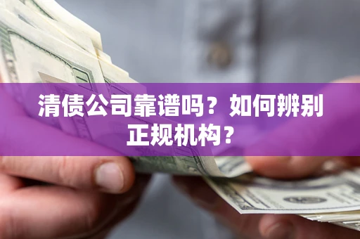 武汉清债公司靠谱吗？如何辨别正规机构？