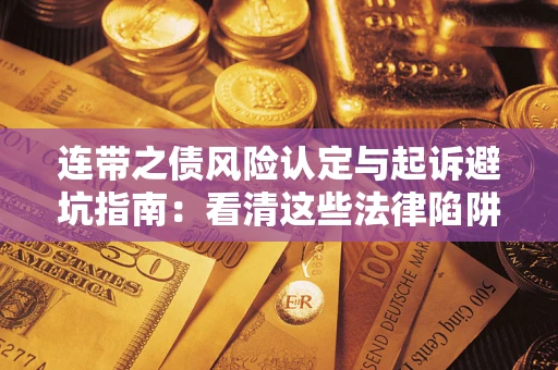 武汉连带之债风险认定与起诉避坑指南：看清这些法律陷阱，避免无辜背债