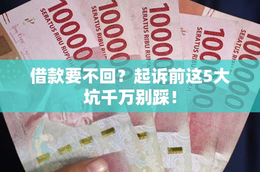 武汉借款要不回？起诉前这5大坑千万别踩！