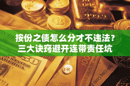 武汉按份之债怎么分才不违法？三大诀窍避开连带责任坑