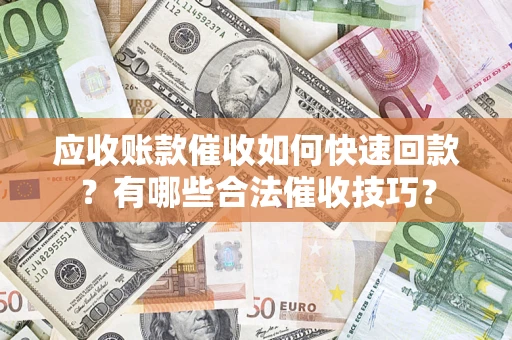 武汉应收账款催收如何快速回款？有哪些合法催收技巧？
