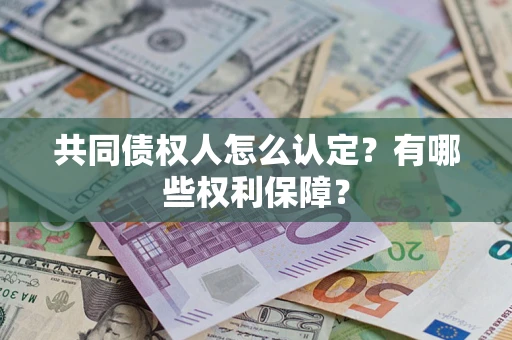 武汉共同债权人怎么认定？有哪些权利保障？