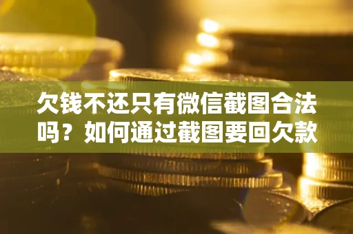 武汉欠钱不还只有微信截图合法吗？如何通过截图要回欠款？