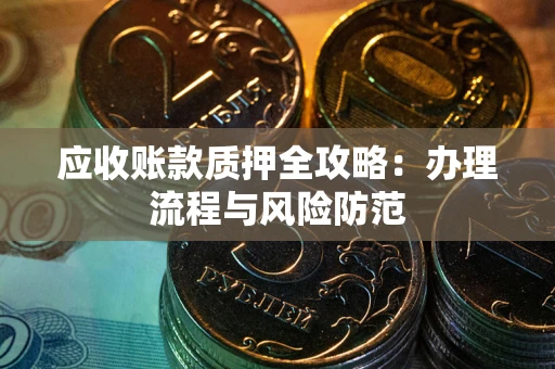 武汉应收账款质押全攻略：办理流程与风险防范