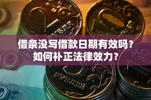 武汉借条没写借款日期有效吗？如何补正法律效力？