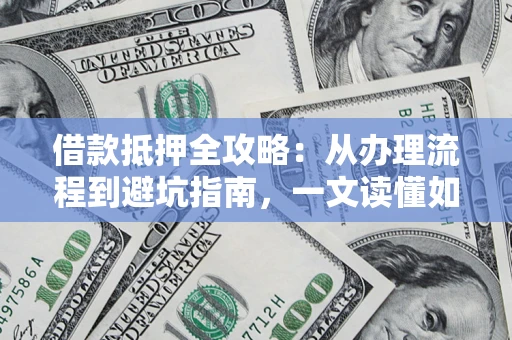 武汉借款抵押全攻略：从办理流程到避坑指南，一文读懂如何安全融资