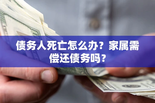 武汉债务人死亡怎么办？家属需偿还债务吗？