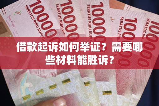 武汉借款起诉如何举证？需要哪些材料能胜诉？