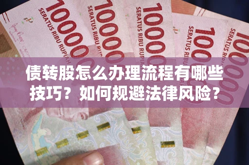 武汉债转股怎么办理流程有哪些技巧？如何规避法律风险？